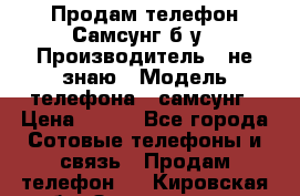 Продам телефон Самсунг б/у › Производитель ­ не знаю › Модель телефона ­ самсунг › Цена ­ 800 - Все города Сотовые телефоны и связь » Продам телефон   . Кировская обл.,Захарищево п.